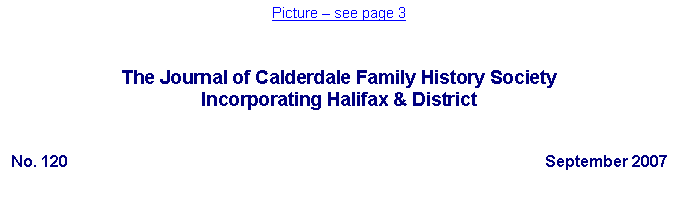 Text Box: Picture  see page 3The Journal of Calderdale Family History SocietyIncorporating Halifax & DistrictNo. 120	September 2007