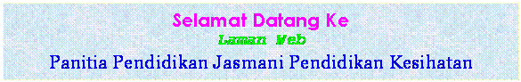 Text Box: Selamat Datang Ke
Laman Web 
Panitia Pendidikan Jasmani Pendidikan Kesihatan
