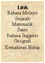 Text Box: Link
Bahasa Melayu
Sejarah
Matematik
Sains
Bahasa Inggeris
Geografi
Kemahiran Hidup
