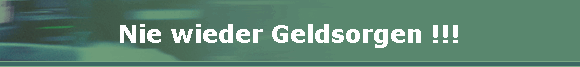 Nie wieder Geldsorgen !!!