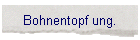 Bohnentopf ung.