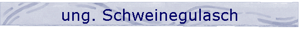 ung. Schweinegulasch