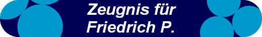 Zeugnis fr
Friedrich P.