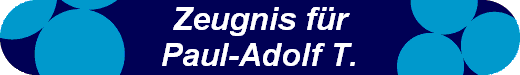 Zeugnis fr
Paul-Adolf T.