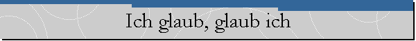 Ich glaub, glaub ich