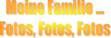 Meine Familie ...
Fotos, Fotos, Fotos