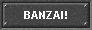 BANZAI!