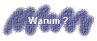 Warum ?