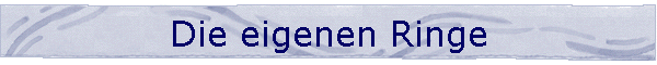 Die eigenen Ringe