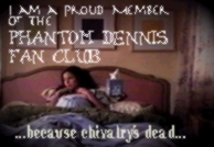 Proud member of the Phantom Dennis Fan Club