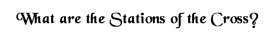What are the Stations of the Cross?
