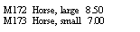 Text Box: M172  Horse, large   8.50M173  Horse, small   7.00