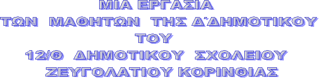 MIA ΕΡΓΑΣΙΑ 
ΤΩΝ  ΜΑΘΗΤΩΝ  ΤΗΣ Δ΄ΔΗΜΟΤΙΚΟΥ
ΤΟΥ  
12/Θ  ΔΗΜΟΤΙΚΟΥ  ΣΧΟΛΕΙΟΥ 
 ΖΕΥΓΟΛΑΤΙΟΥ ΚΟΡΙΝΘΙΑΣ
