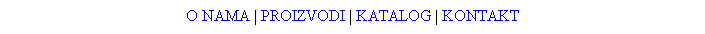 Text Box: O NAMA | PROIZVODI | KATALOG | KONTAKT
