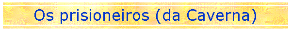 Os prisioneiros (da Caverna)