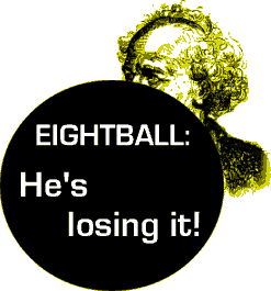 EIGHTBALL: He's losing it!