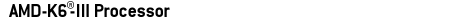 AMD-K6&reg;-III Processor