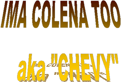 IMA COLENA TOO
   aka "CHEVY"
