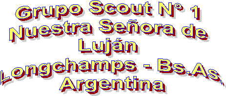Grupo Scout N� 1 
Nuestra Se�ora de 
Luj�n 
Longchamps - Bs.As.
Argentina