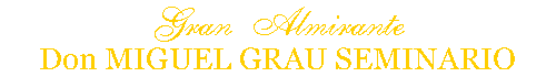 Gran Almirante Miguel Grau Seminario
