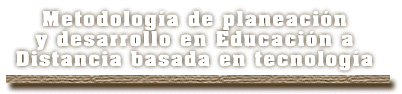 Metodolog�a de Planeaci�n y desarrollo en Educaci�n a Distancia basada en tecnolog�a