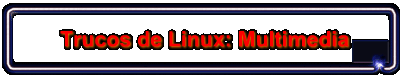 Trucos de Linux: Multimedia