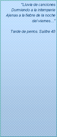 Text Box: �Lluvia de cancionesDurmiendo a la intemperieAjenas a la fiebre de la noche del viernes��Tarde de perros. Salitre 48
