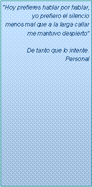 Text Box: �Hoy prefieres hablar por hablar, yo prefiero el silencio
menos mal que a la larga callar me mantuvo despierto�De tanto que lo intente. Personal