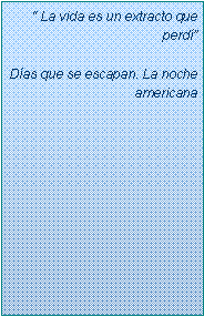 Text Box: � La vida es un extracto que perd�D�as que se escapan. La noche americana