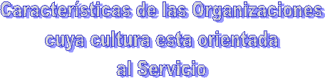 Caractersticas de las Organizaciones
cuya cultura esta orientada
al Servicio