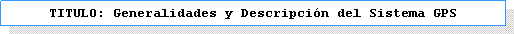 Cuadro de texto: TITULO: Generalidades y Descripci�n del Sistema GPS