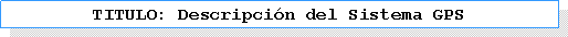 Cuadro de texto: TITULO: Descripci�n del Sistema GPS