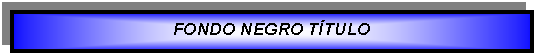 Cuadro de texto: FONDO NEGRO TTULO 