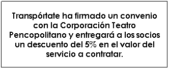 Cuadro de texto: Transprtate ha firmado un convenio con la Corporacin Teatro Pencopolitano y entregar a los socios un descuento del 5% en el valor del servicio a contratar.
