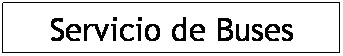 Cuadro de texto: Servicio de Buses

