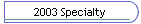 2003 Specialty