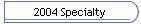 2004 Specialty