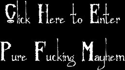 Click here to enter Pure Fucking Mayhem