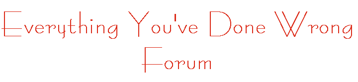 Everything You've Done Wrong Forum