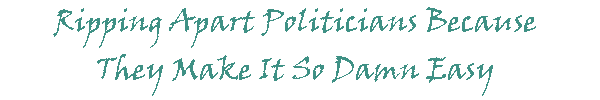 Ripping Apart Politicians Because They Make It So Damn Easy