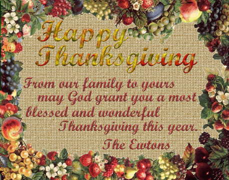 Happy Thanksgiving - From our family to yours may God grant you a most blessed and wonderful Thanksgiving this year. The Ewtons