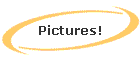 Pictures!