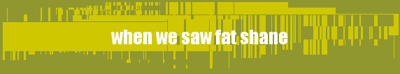  when we saw fat shane 