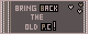 BRING BACK THE OLD PC!