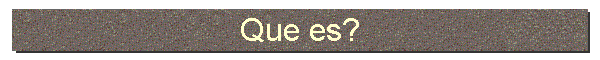 Que es?