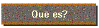 Que es?