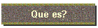 Que es?