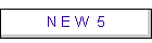 N E W 5