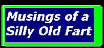 This way to another Musing of a Silly Old Fart.