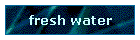 fresh water